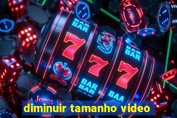 diminuir tamanho video